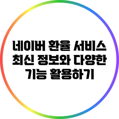 네이버 환율 서비스: 최신 정보와 다양한 기능 활용하기