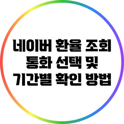 네이버 환율 조회: 통화 선택 및 기간별 확인 방법