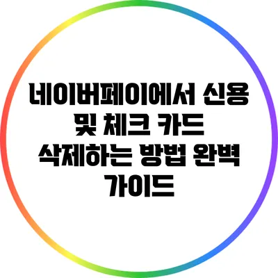네이버페이에서 신용 및 체크 카드 삭제하는 방법 완벽 가이드