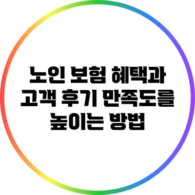 노인 보험 혜택과 고객 후기: 만족도를 높이는 방법