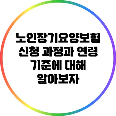 노인장기요양보험 신청 과정과 연령 기준에 대해 알아보자