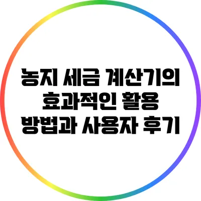 농지 세금 계산기의 효과적인 활용 방법과 사용자 후기