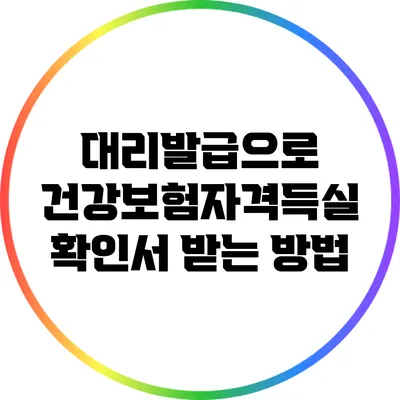 대리발급으로 건강보험자격득실 확인서 받는 방법