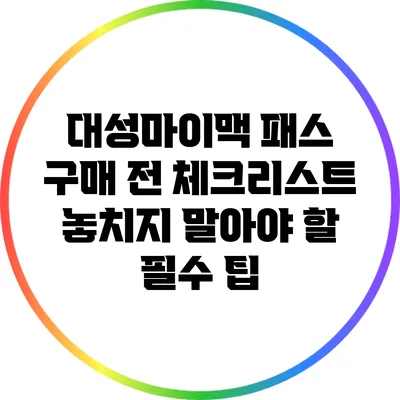 대성마이맥 패스 구매 전 체크리스트: 놓치지 말아야 할 필수 팁