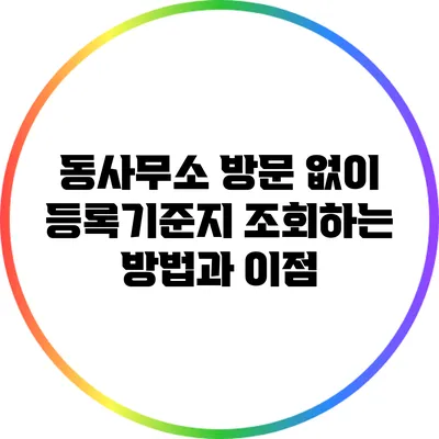 동사무소 방문 없이 등록기준지 조회하는 방법과 이점