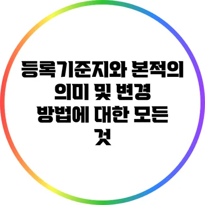 등록기준지와 본적의 의미 및 변경 방법에 대한 모든 것