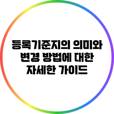 등록기준지의 의미와 변경 방법에 대한 자세한 가이드