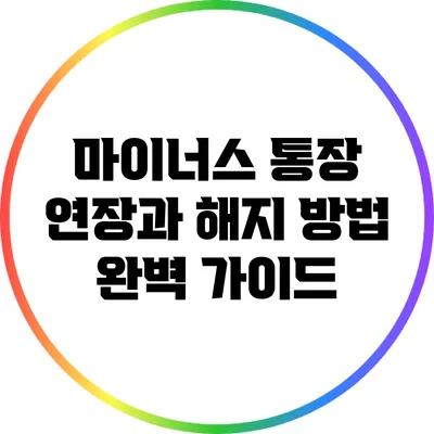 마이너스 통장 연장과 해지 방법 완벽 가이드