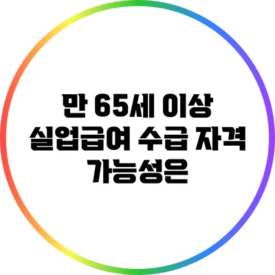만 65세 이상 실업급여 수급 자격: 가능성은?
