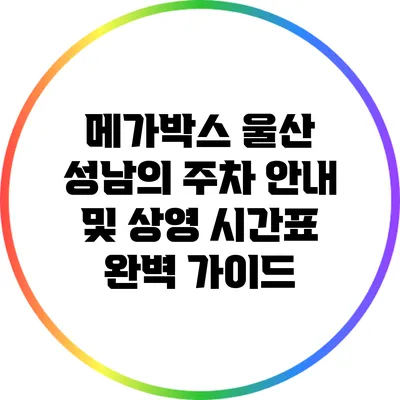 메가박스 울산 성남의 주차 안내 및 상영 시간표 완벽 가이드