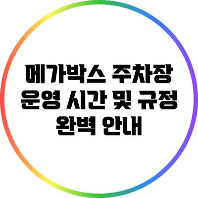메가박스 주차장 운영 시간 및 규정 완벽 안내