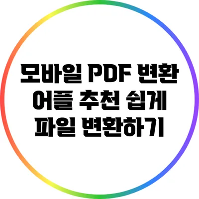 모바일 PDF 변환 어플 추천: 쉽게 파일 변환하기