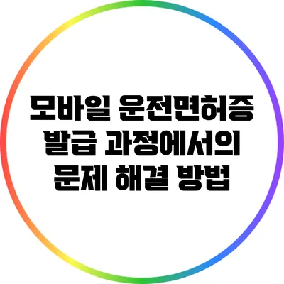 모바일 운전면허증 발급 과정에서의 문제 해결 방법