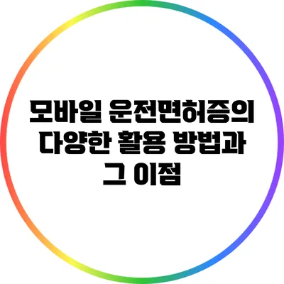 모바일 운전면허증의 다양한 활용 방법과 그 이점