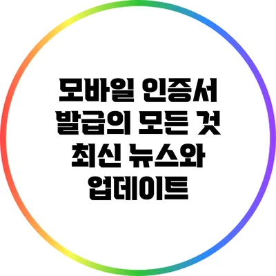 모바일 인증서 발급의 모든 것: 최신 뉴스와 업데이트