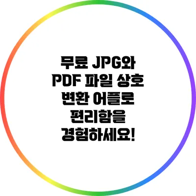 무료 JPG와 PDF 파일 상호 변환 어플로 편리함을 경험하세요!