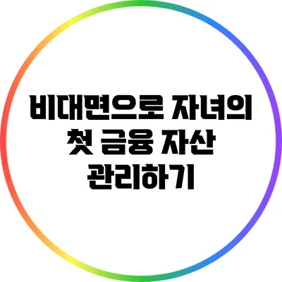 비대면으로 자녀의 첫 금융 자산 관리하기