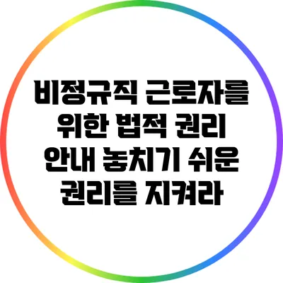 비정규직 근로자를 위한 법적 권리 안내: 놓치기 쉬운 권리를 지켜라
