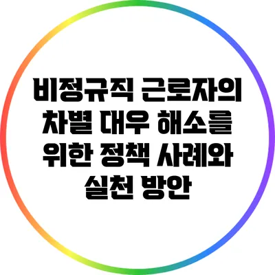 비정규직 근로자의 차별 대우 해소를 위한 정책 사례와 실천 방안