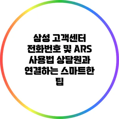 삼성 고객센터 전화번호 및 ARS 사용법: 상담원과 연결하는 스마트한 팁