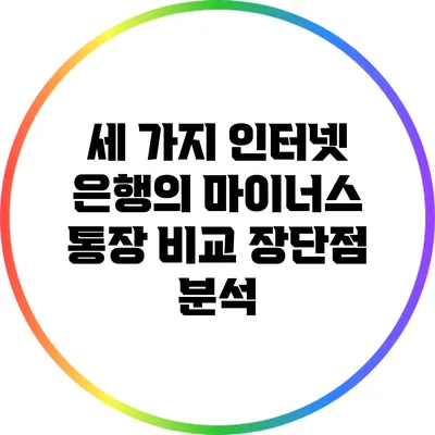 세 가지 인터넷 은행의 마이너스 통장 비교: 장단점 분석
