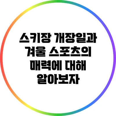 스키장 개장일과 겨울 스포츠의 매력에 대해 알아보자