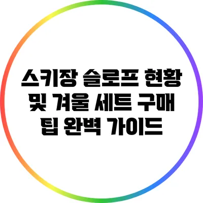 스키장 슬로프 현황 및 겨울 세트 구매 팁 완벽 가이드