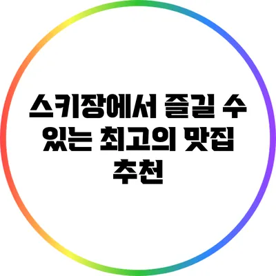스키장에서 즐길 수 있는 최고의 맛집 추천