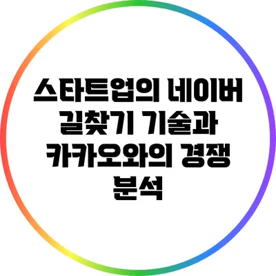 스타트업의 네이버 길찾기 기술과 카카오와의 경쟁 분석