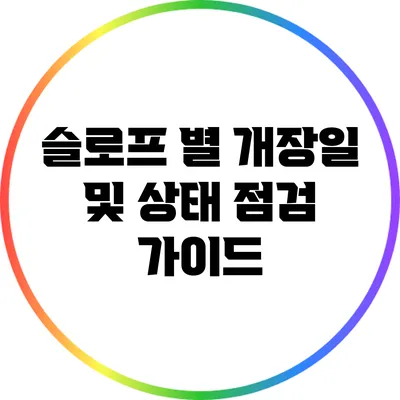 슬로프 별 개장일 및 상태 점검 가이드