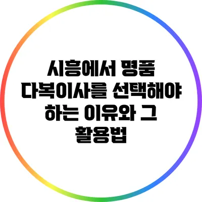 시흥에서 명품 다복이사를 선택해야 하는 이유와 그 활용법