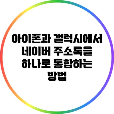 아이폰과 갤럭시에서 네이버 주소록을 하나로 통합하는 방법