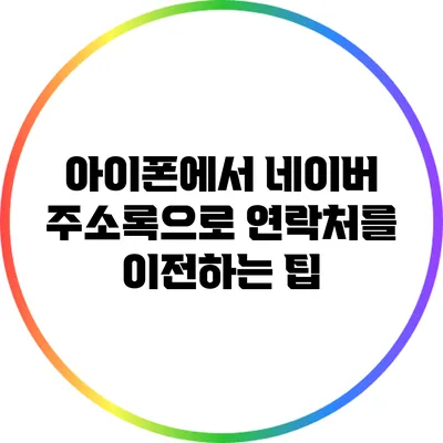 아이폰에서 네이버 주소록으로 연락처를 이전하는 팁