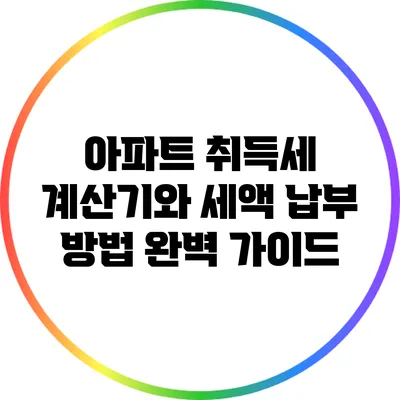 아파트 취득세 계산기와 세액 납부 방법 완벽 가이드