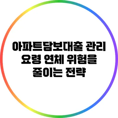 아파트담보대출 관리 요령: 연체 위험을 줄이는 전략