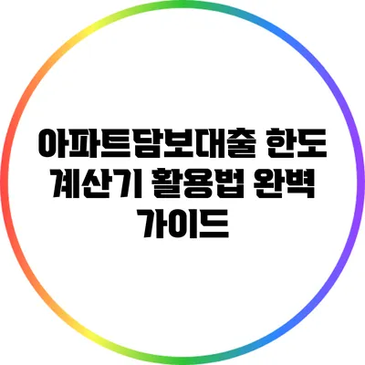 아파트담보대출 한도 계산기 활용법 완벽 가이드