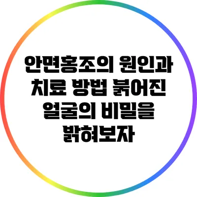 안면홍조의 원인과 치료 방법: 붉어진 얼굴의 비밀을 밝혀보자