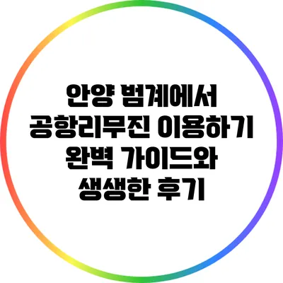 안양 범계에서 공항리무진 이용하기: 완벽 가이드와 생생한 후기