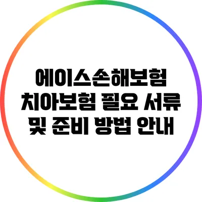 에이스손해보험 치아보험: 필요 서류 및 준비 방법 안내