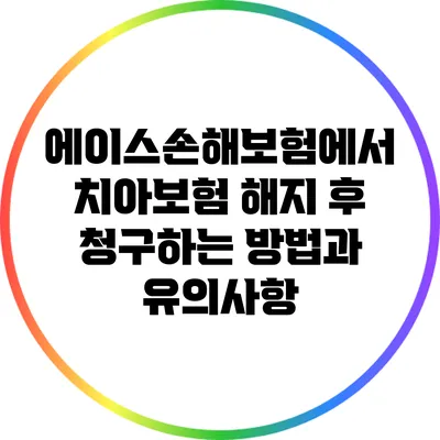 에이스손해보험에서 치아보험 해지 후 청구하는 방법과 유의사항