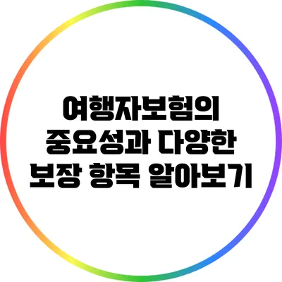 여행자보험의 중요성과 다양한 보장 항목 알아보기