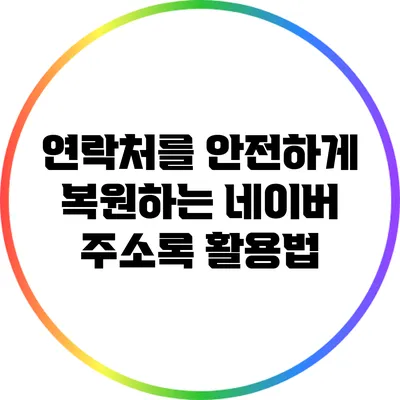 연락처를 안전하게 복원하는 네이버 주소록 활용법