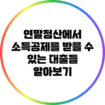 연말정산에서 소득공제를 받을 수 있는 대출들 알아보기