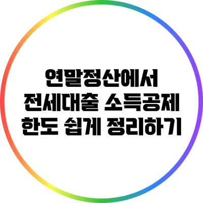 연말정산에서 전세대출 소득공제 한도 쉽게 정리하기