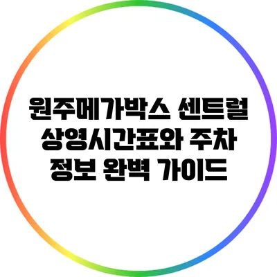 원주메가박스 센트럴 상영시간표와 주차 정보 완벽 가이드
