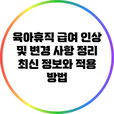 육아휴직 급여 인상 및 변경 사항 정리: 최신 정보와 적용 방법