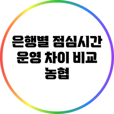 은행별 점심시간 운영 차이 비교: 농협