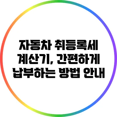 자동차 취등록세 계산기, 간편하게 납부하는 방법 안내