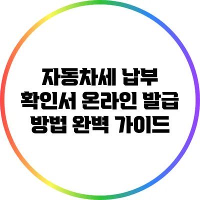 자동차세 납부 확인서 온라인 발급 방법 완벽 가이드