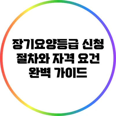 장기요양등급 신청 절차와 자격 요건 완벽 가이드